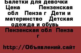 Балетки для девочки! › Цена ­ 200 - Пензенская обл., Пенза г. Дети и материнство » Детская одежда и обувь   . Пензенская обл.,Пенза г.